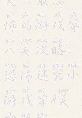 史上最恐怖的游戏第八关攻略(恐怖迷宫小游戏第8关怎么走)