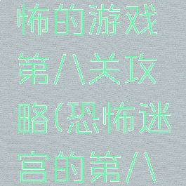 史上最恐怖的游戏第八关攻略(恐怖迷宫的第八关怎么过)