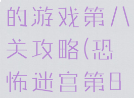 史上最恐怖的游戏第八关攻略(恐怖迷宫第8关)