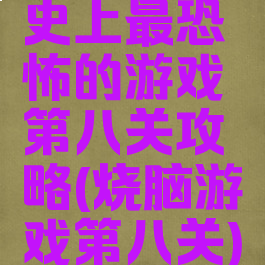 史上最恐怖的游戏第八关攻略(烧脑游戏第八关)