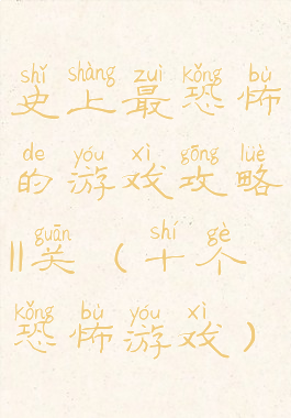 史上最恐怖的游戏攻略11关(十个恐怖游戏)