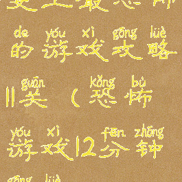 史上最恐怖的游戏攻略11关(恐怖游戏12分钟攻略)