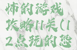 史上最恐怖的游戏攻略11关(12点玩的恐怖游戏)