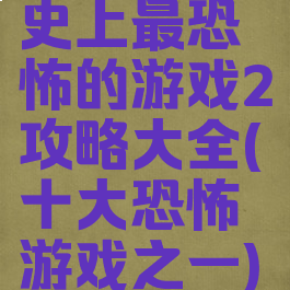 史上最恐怖的游戏2攻略大全(十大恐怖游戏之一)
