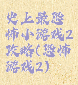 史上最恐怖小游戏2攻略(恐怖游戏2)