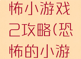 史上最恐怖小游戏2攻略(恐怖的小游戏大全)