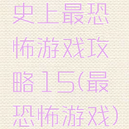 史上最恐怖游戏攻略15(最恐怖游戏)