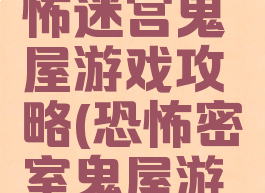 史上最恐怖迷宫鬼屋游戏攻略(恐怖密室鬼屋游戏攻略)