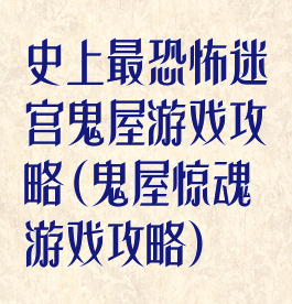 史上最恐怖迷宫鬼屋游戏攻略(鬼屋惊魂游戏攻略)