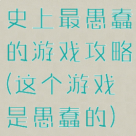 史上最愚蠢的游戏攻略(这个游戏是愚蠢的)