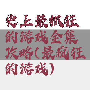 史上最抓狂的游戏全集攻略(最疯狂的游戏)