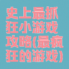 史上最抓狂小游戏攻略(最疯狂的游戏)