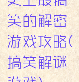 史上最搞笑的解密游戏攻略(搞笑解谜游戏)