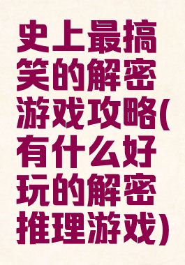 史上最搞笑的解密游戏攻略(有什么好玩的解密推理游戏)