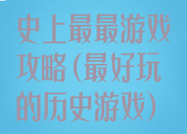史上最最游戏攻略(最好玩的历史游戏)
