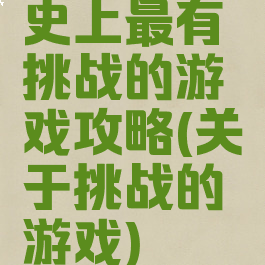 史上最有挑战的游戏攻略(关于挑战的游戏)