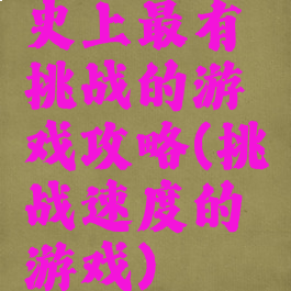 史上最有挑战的游戏攻略(挑战速度的游戏)