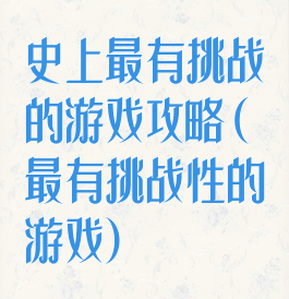 史上最有挑战的游戏攻略(最有挑战性的游戏)
