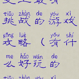 史上最有挑战的游戏攻略(有什么好玩的挑战游戏)