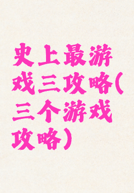 史上最游戏三攻略(三个游戏攻略)