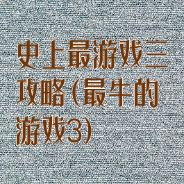 史上最游戏三攻略(最牛的游戏3)