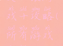 史上最游戏十攻略(所有游戏攻略)