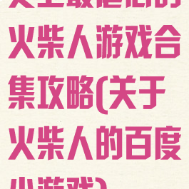 史上最虐心的火柴人游戏合集攻略(关于火柴人的百度小游戏)