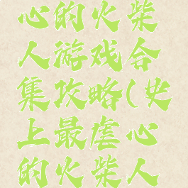 史上最虐心的火柴人游戏合集攻略(史上最虐心的火柴人下载)