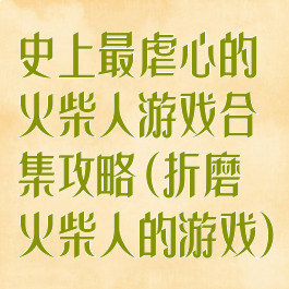 史上最虐心的火柴人游戏合集攻略(折磨火柴人的游戏)