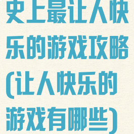 史上最让人快乐的游戏攻略(让人快乐的游戏有哪些)