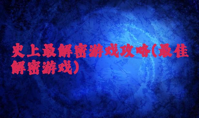 史上最解密游戏攻略(最佳解密游戏)