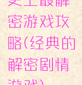 史上最解密游戏攻略(经典的解密剧情游戏)