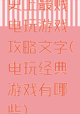 史上最贱电玩游戏攻略文字(电玩经典游戏有哪些)