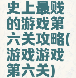 史上最贱的游戏第六关攻略(游戏游戏第六关)