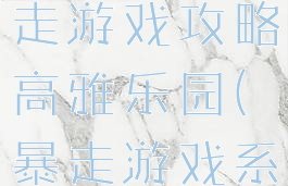 史上最贱暴走游戏攻略高雅乐园(暴走游戏系列)