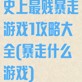 史上最贱暴走游戏1攻略大全(暴走什么游戏)