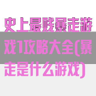 史上最贱暴走游戏1攻略大全(暴走是什么游戏)