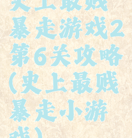 史上最贱暴走游戏2第6关攻略(史上最贱暴走小游戏)