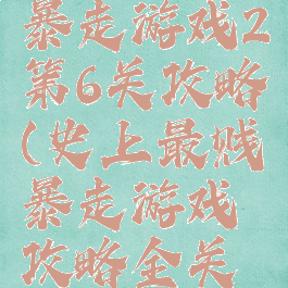 史上最贱暴走游戏2第6关攻略(史上最贱暴走游戏攻略全关清新小道)