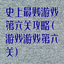 史上最贱游戏第六关攻略(游戏游戏第六关)