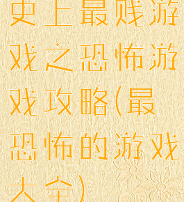 史上最贱游戏之恐怖游戏攻略(最恐怖的游戏大全)