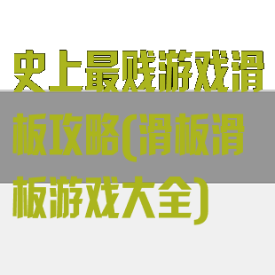 史上最贱游戏滑板攻略(滑板滑板游戏大全)