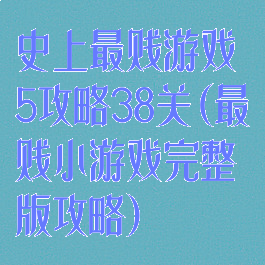 史上最贱游戏5攻略38关(最贱小游戏完整版攻略)