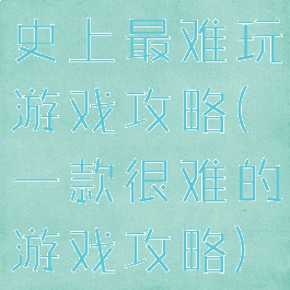 史上最难玩游戏攻略(一款很难的游戏攻略)