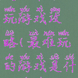 史上最难玩游戏攻略(最难玩的游戏是什么游戏)