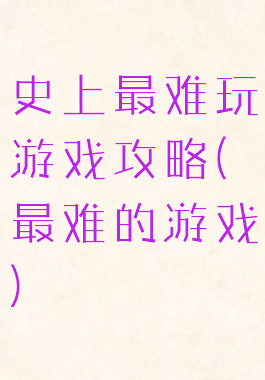 史上最难玩游戏攻略(最难的游戏)