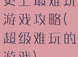 史上最难玩游戏攻略(超级难玩的游戏)