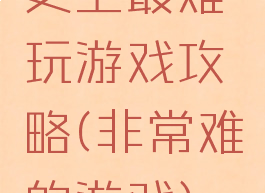 史上最难玩游戏攻略(非常难的游戏)