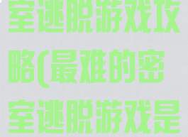 史上最难的密室逃脱游戏攻略(最难的密室逃脱游戏是哪一部)
