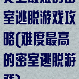 史上最难的密室逃脱游戏攻略(难度最高的密室逃脱游戏)